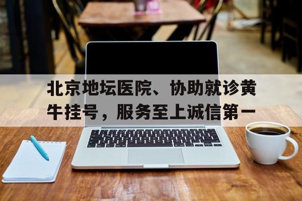 包含北京地壇醫院、協助就診黃牛掛號，服務至上誠信第一的詞條