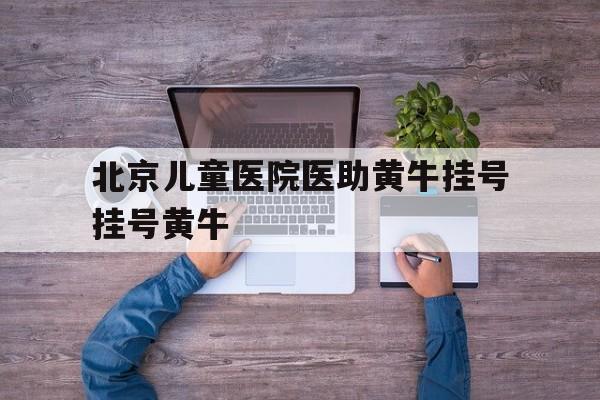 關于北京兒童醫(yī)院醫(yī)助黃牛掛號掛號黃牛的信息