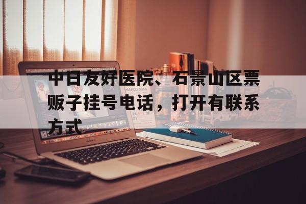 關(guān)于中日友好醫(yī)院、石景山區(qū)票販子掛號電話，打開有聯(lián)系方式的信息