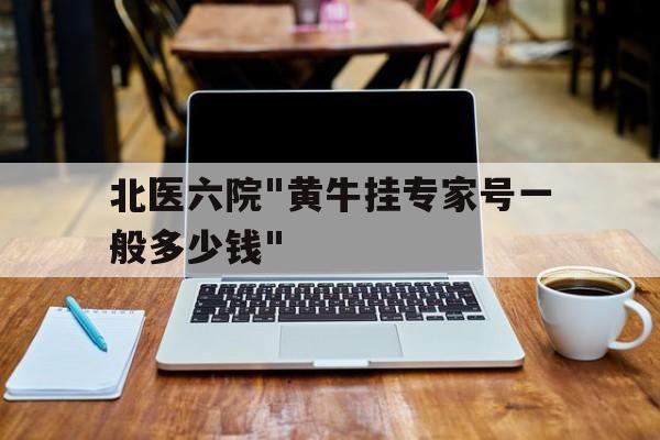 北醫六院"黃牛掛專家號一般多少錢"的簡單介紹