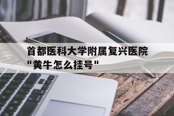 關(guān)于首都醫(yī)科大學(xué)附屬?gòu)?fù)興醫(yī)院"黃牛怎么掛號(hào)"的信息
