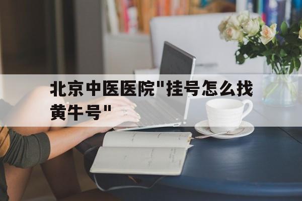 北京中醫(yī)醫(yī)院"掛號怎么找黃牛號"的簡單介紹