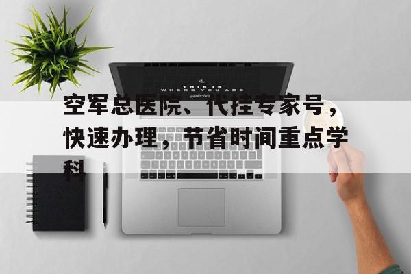 空軍總醫院、代掛專家號，快速辦理，節省時間重點學科的簡單介紹
