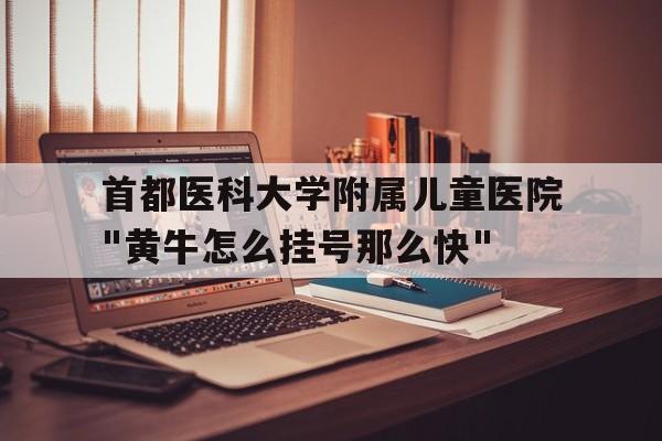 關于首都醫科大學附屬兒童醫院"黃牛怎么掛號那么快"的信息