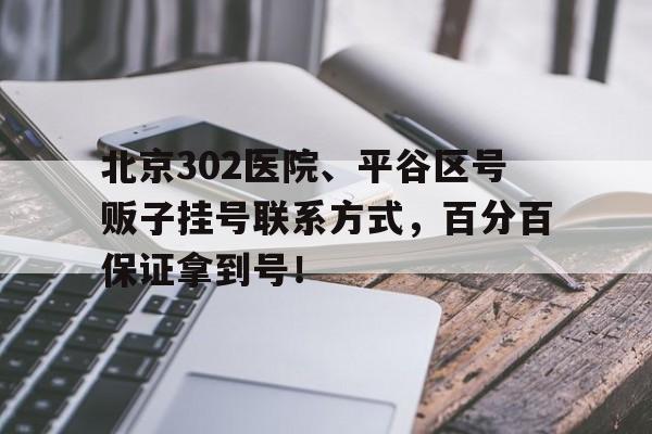 北京302醫(yī)院、平谷區(qū)號(hào)販子掛號(hào)聯(lián)系方式，百分百保證拿到號(hào)！的簡(jiǎn)單介紹