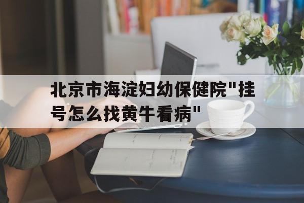 包含北京市海淀婦幼保健院"掛號怎么找黃牛看病"的詞條